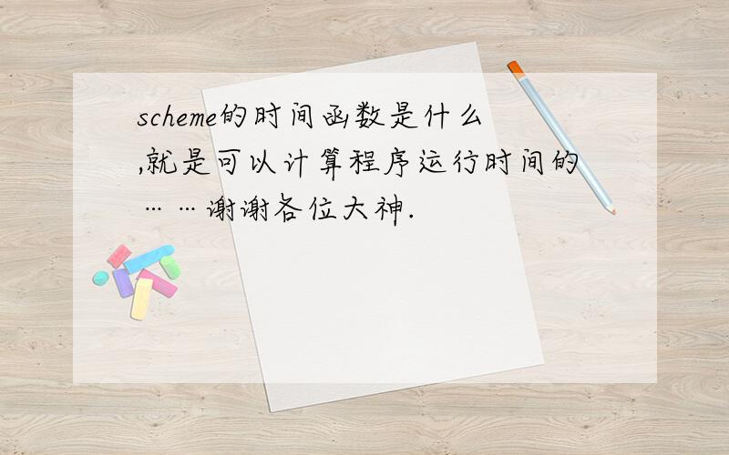 scheme的时间函数是什么,就是可以计算程序运行时间的……谢谢各位大神.