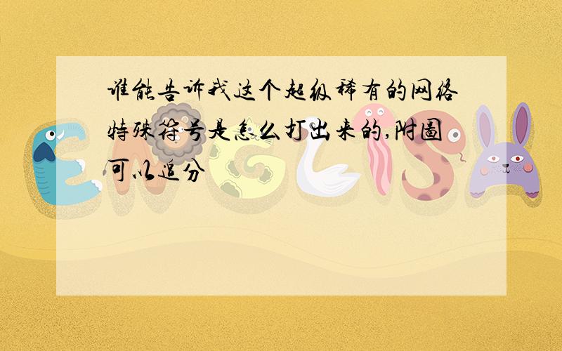 谁能告诉我这个超级稀有的网络特殊符号是怎么打出来的,附图可以追分