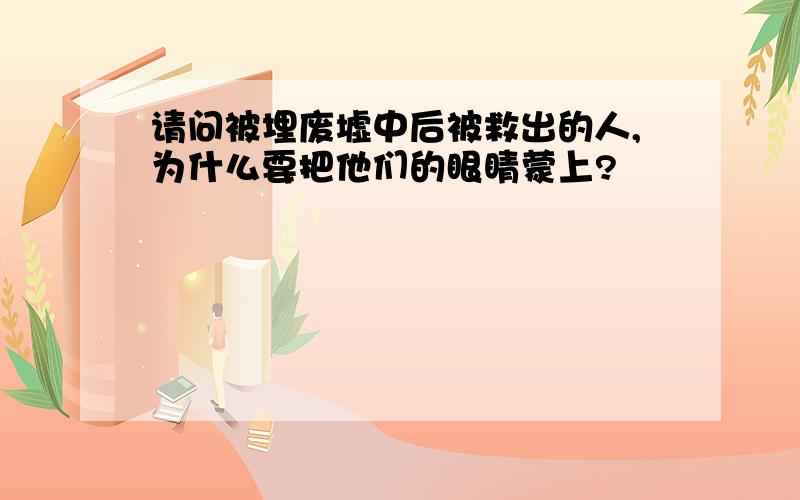 请问被埋废墟中后被救出的人,为什么要把他们的眼睛蒙上?