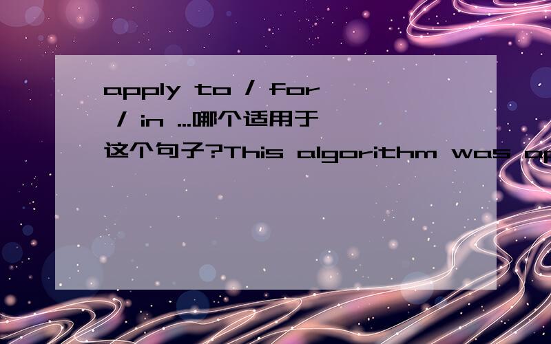 apply to / for / in ...哪个适用于这个句子?This algorithm was applied in/to/for the calculation.中文：这个算法被用于本次计算之中.