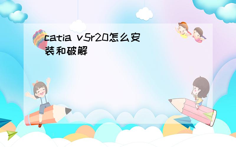 catia v5r20怎么安装和破解