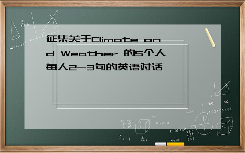 征集关于Climate and Weather 的5个人每人2-3句的英语对话