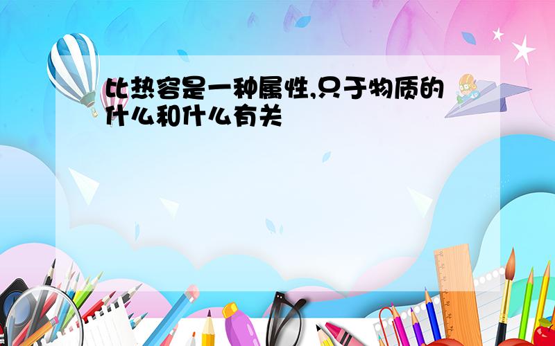 比热容是一种属性,只于物质的什么和什么有关