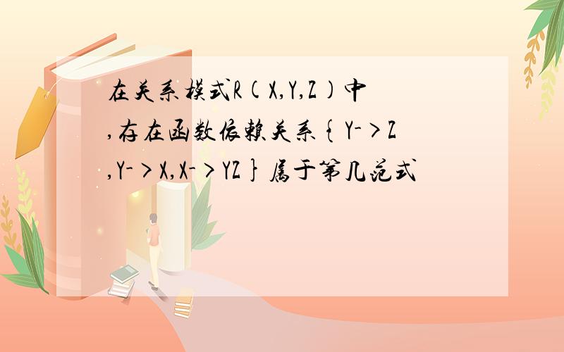 在关系模式R(X,Y,Z)中,存在函数依赖关系{Y->Z,Y->X,X->YZ}属于第几范式