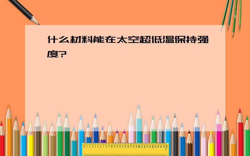 什么材料能在太空超低温保持强度?