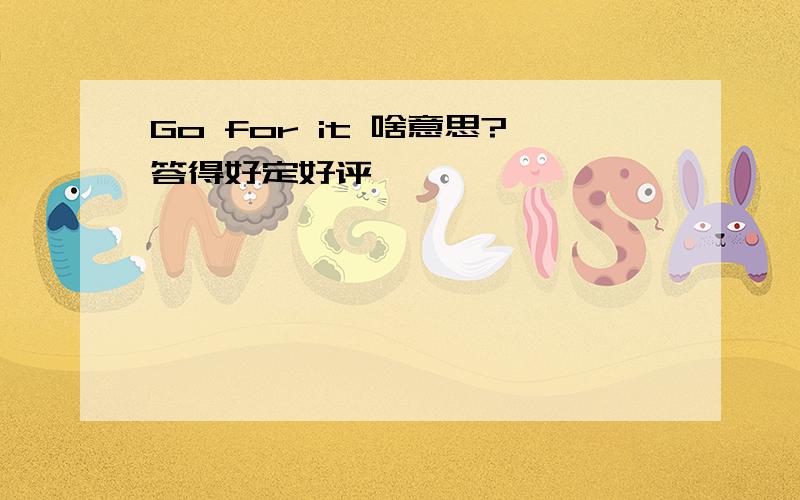 Go for it 啥意思?答得好定好评