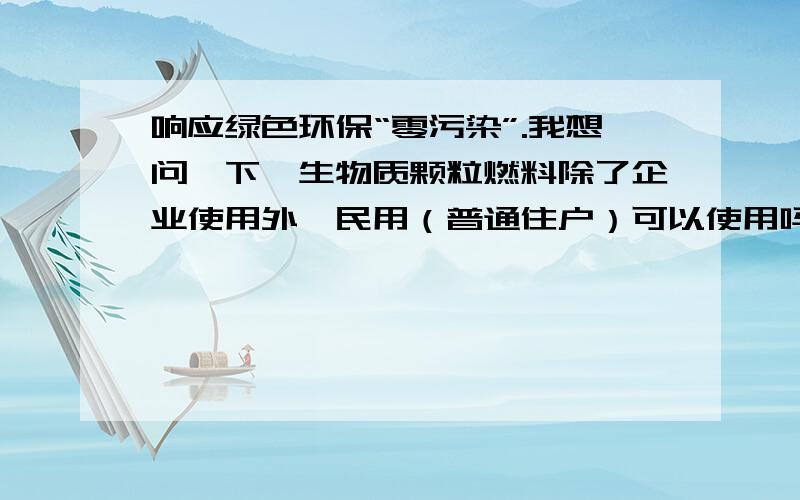 响应绿色环保“零污染”.我想问一下,生物质颗粒燃料除了企业使用外,民用（普通住户）可以使用吗?如果可以的话,那能不能少量的买?总不可能按吨买吧?