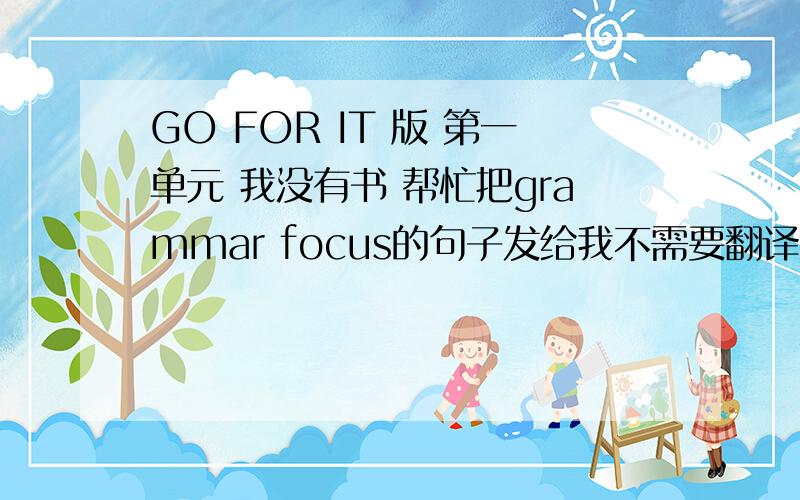 GO FOR IT 版 第一单元 我没有书 帮忙把grammar focus的句子发给我不需要翻译