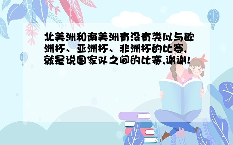 北美洲和南美洲有没有类似与欧洲杯、亚洲杯、非洲杯的比赛,就是说国家队之间的比赛,谢谢!