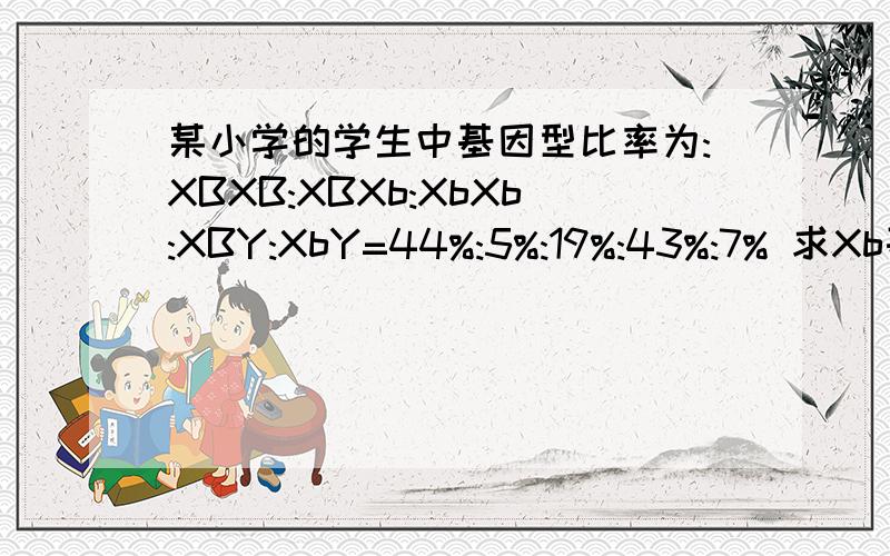 某小学的学生中基因型比率为:XBXB:XBXb:XbXb:XBY:XbY=44%:5%:19%:43%:7% 求Xb基因频率某小学的学生中基因型比率为:XBXB:XBXb:XbXb:XBY:XbY=44%:5%:1%:43%:7%有一个题目说男生的基因频率=总的基因频率 不可以这