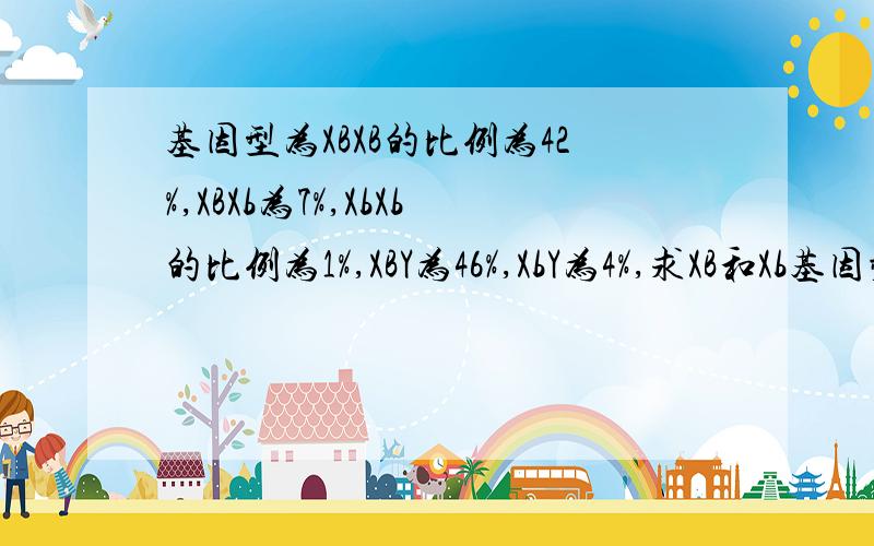 基因型为XBXB的比例为42%,XBXb为7%,XbXb的比例为1%,XBY为46%,XbY为4%,求XB和Xb基因频率?