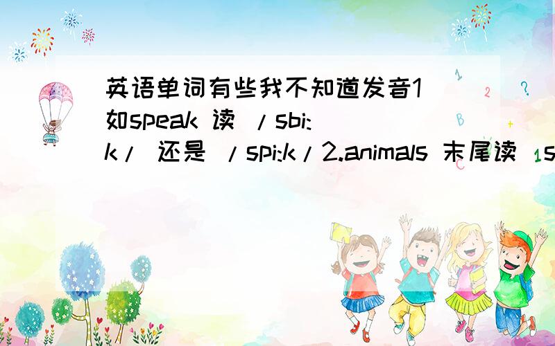 英语单词有些我不知道发音1．如speak 读 /sbi:k/ 还是 /spi:k/2.animals 末尾读／s／还是／z／3.marched 末尾读／ d ／还是／ t／