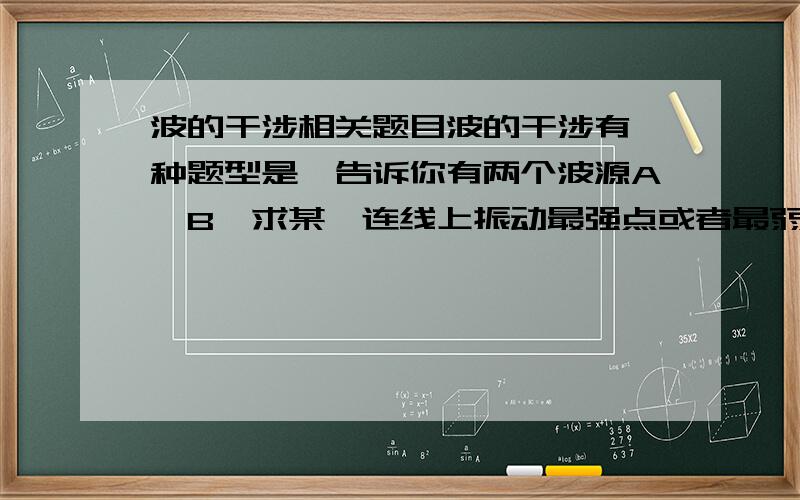 波的干涉相关题目波的干涉有一种题型是,告诉你有两个波源A,B,求某一连线上振动最强点或者最弱点有几处.方法是,画一个点P,PA-PB=（2k+1）/2个波长 为最弱点PA-PB=k个波长为最强点我想知道,为