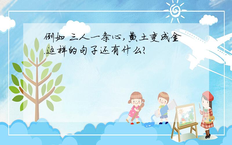 例如 三人一条心,黄土变成金.这样的句子还有什么?