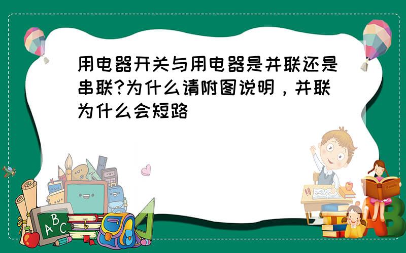 用电器开关与用电器是并联还是串联?为什么请附图说明，并联为什么会短路