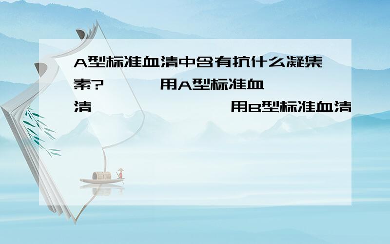 A型标准血清中含有抗什么凝集素?      用A型标准血清               用B型标准血清      某人查验血型,医生分别用A型和B型标准血清,与他的红细胞结合,结果如图所示.   （1）此人是何种血型?为什