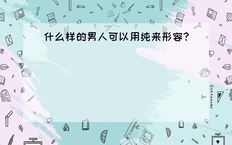 什么样的男人可以用纯来形容?