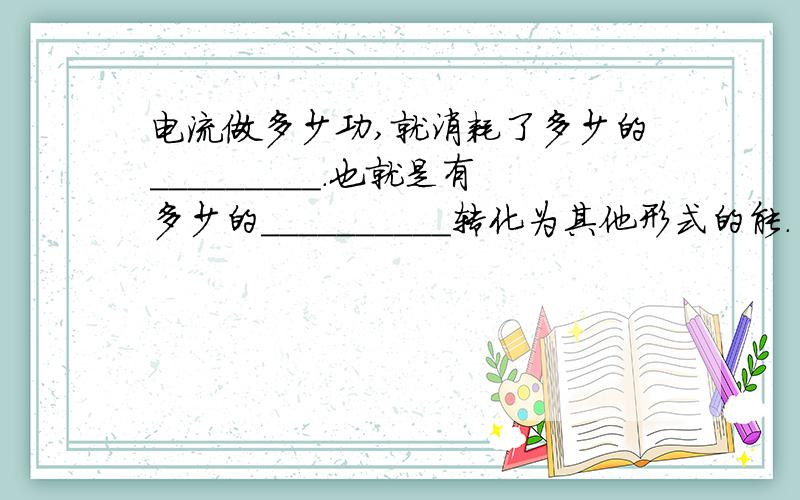 电流做多少功,就消耗了多少的_________.也就是有多少的__________转化为其他形式的能.