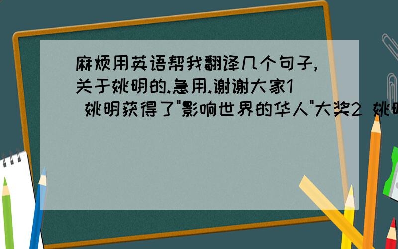 麻烦用英语帮我翻译几个句子,关于姚明的.急用.谢谢大家1 姚明获得了