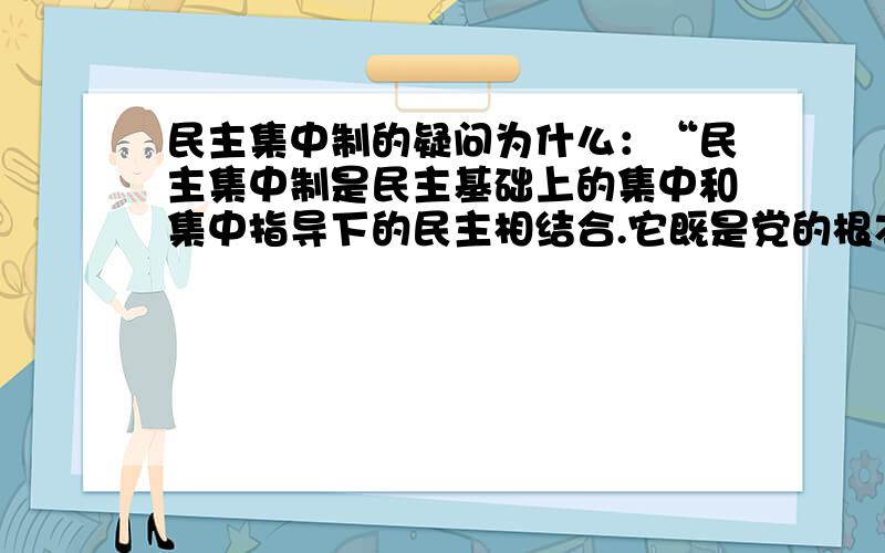 民主集中制的疑问为什么：“民主集中制是民主基础上的集中和集中指导下的民主相结合.它既是党的根本组织原则,也是思想路线.”的表述不正确?