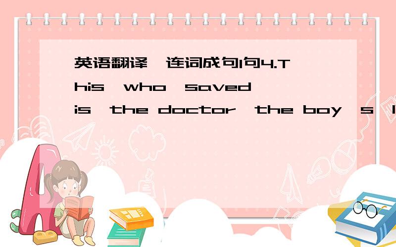 英语翻译,连词成句1句4.This,who,saved,is,the doctor,the boy's,life(.)