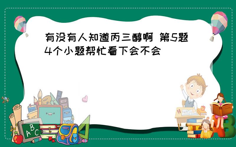 有没有人知道丙三醇啊 第5题4个小题帮忙看下会不会