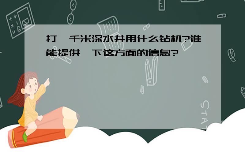 打一千米深水井用什么钻机?谁能提供一下这方面的信息?