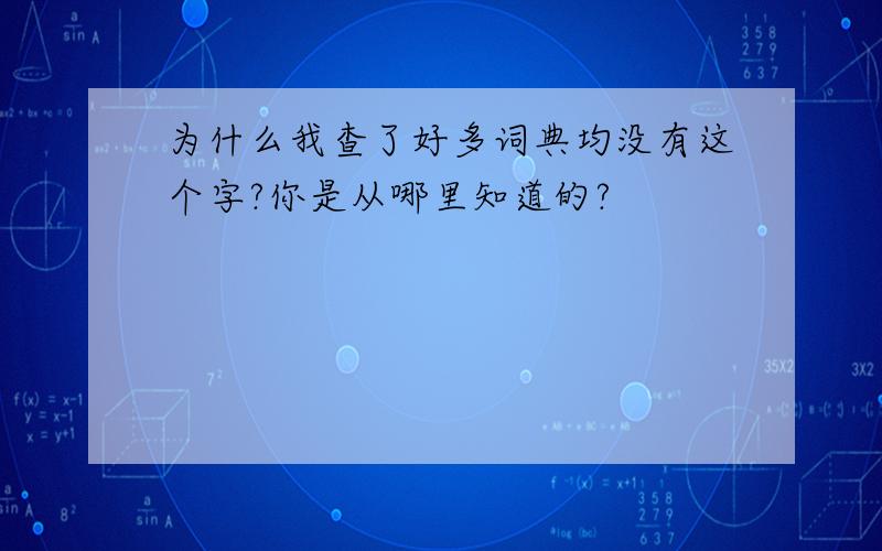 为什么我查了好多词典均没有这个字?你是从哪里知道的?