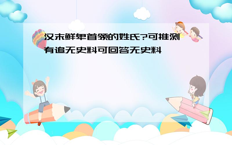 汉末鲜卑首领的姓氏?可推测 有追无史料可回答无史料