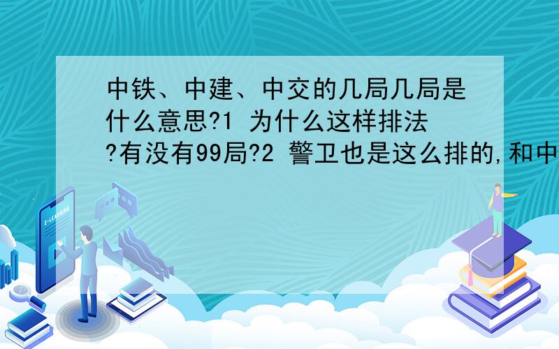 中铁、中建、中交的几局几局是什么意思?1 为什么这样排法?有没有99局?2 警卫也是这么排的,和中铁、中交、中建一个意思么?他这样分几局几局的 是不是 一局代表 北京 二局代表 上海 以此