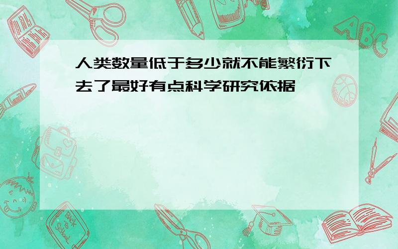 人类数量低于多少就不能繁衍下去了最好有点科学研究依据