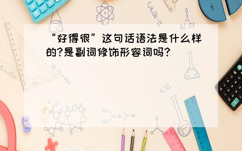 “好得很”这句话语法是什么样的?是副词修饰形容词吗?