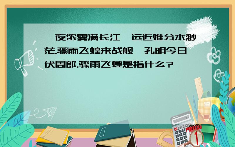 一夜浓雾满长江,远近难分水渺茫.骤雨飞蝗来战舰,孔明今日伏周郎.骤雨飞蝗是指什么?