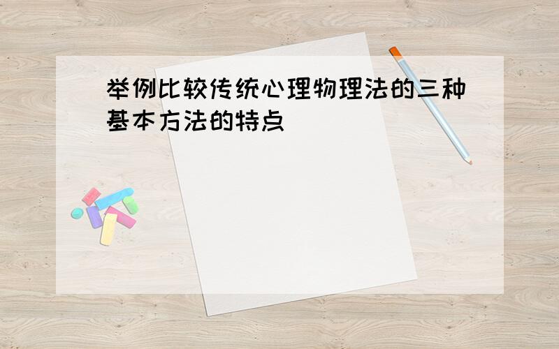 举例比较传统心理物理法的三种基本方法的特点