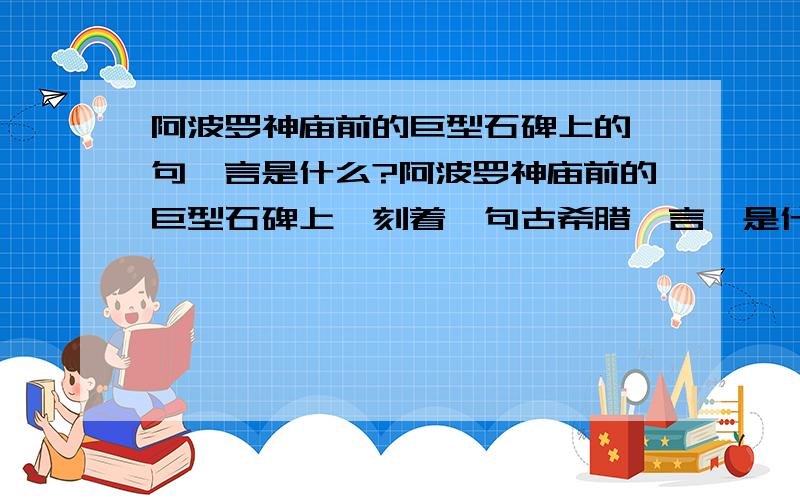 阿波罗神庙前的巨型石碑上的一句箴言是什么?阿波罗神庙前的巨型石碑上,刻着一句古希腊箴言,是什么?