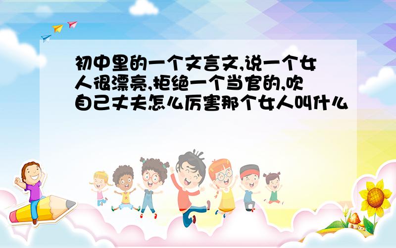 初中里的一个文言文,说一个女人很漂亮,拒绝一个当官的,吹自己丈夫怎么厉害那个女人叫什么