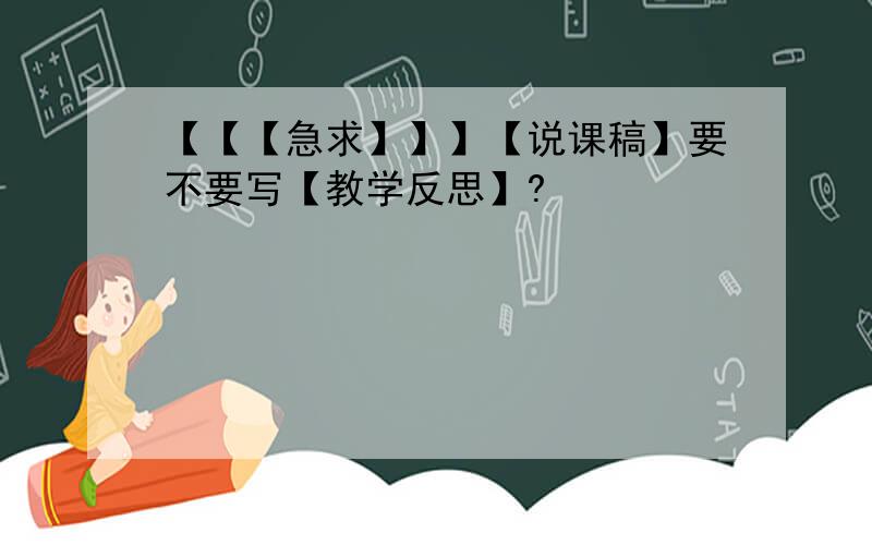 【【【急求】】】【说课稿】要不要写【教学反思】?