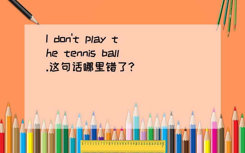 I don't play the tennis ball.这句话哪里错了?