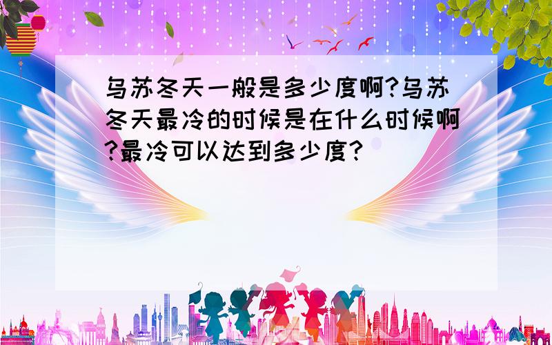 乌苏冬天一般是多少度啊?乌苏冬天最冷的时候是在什么时候啊?最冷可以达到多少度?