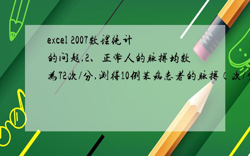 excel 2007数理统计的问题,2、正常人的脉搏均数为72次/分,测得10例某病患者的脉搏（次/分）分别为54、67、68、78、70、66、67、70、65、69,问此病患者的脉搏次数与正常人有无差别?（提示用函数td