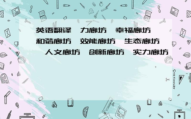 英语翻译魅力廊坊、幸福廊坊、和谐廊坊、效能廊坊、生态廊坊、人文廊坊、创新廊坊、实力廊坊