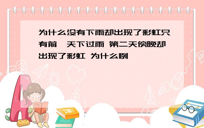 为什么没有下雨却出现了彩虹只有前一天下过雨 第二天傍晚却出现了彩虹 为什么咧