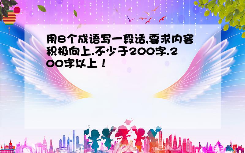 用8个成语写一段话,要求内容积极向上.不少于200字.200字以上！