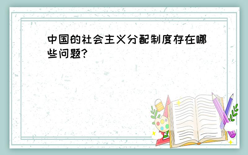 中国的社会主义分配制度存在哪些问题?