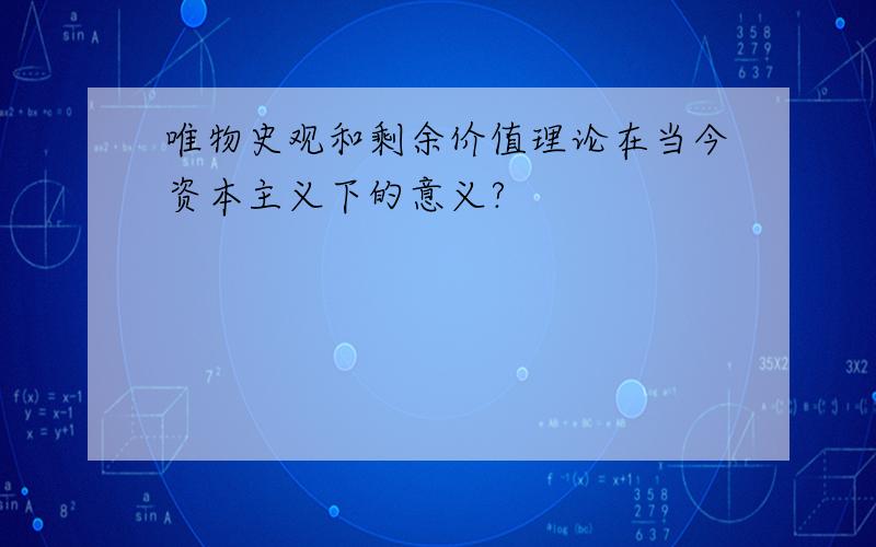 唯物史观和剩余价值理论在当今资本主义下的意义?