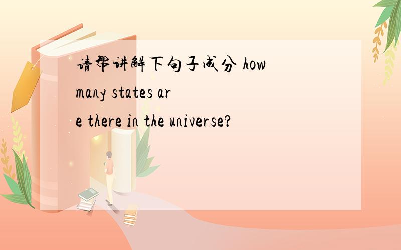 请帮讲解下句子成分 how many states are there in the universe?