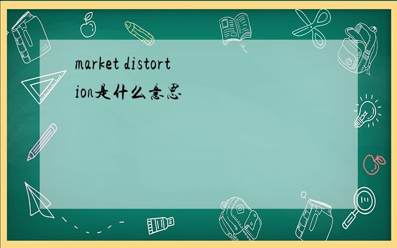 market distortion是什么意思