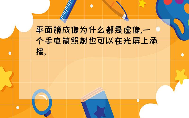 平面镜成像为什么都是虚像,一个手电筒照射也可以在光屏上承接,