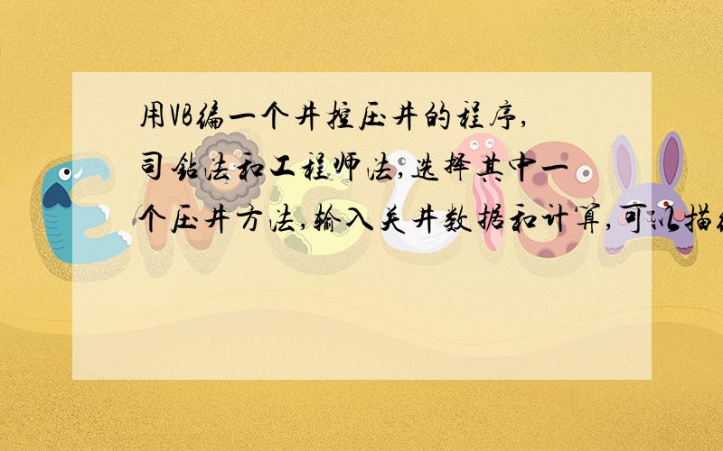 用VB编一个井控压井的程序,司钻法和工程师法,选择其中一个压井方法,输入关井数据和计算,可以描绘出套