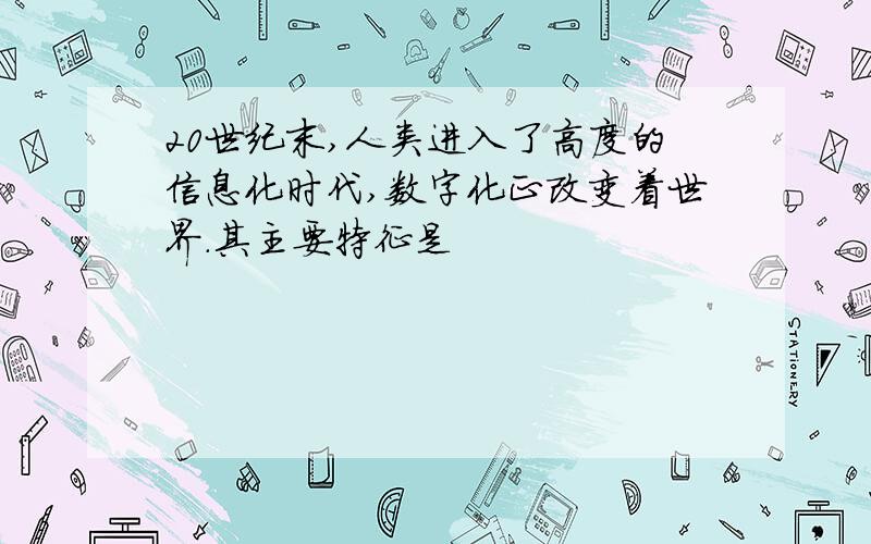 20世纪末,人类进入了高度的信息化时代,数字化正改变着世界.其主要特征是